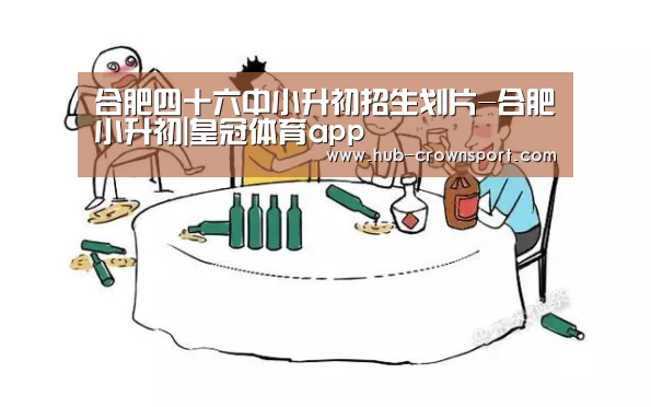 合肥四十六中小升初招生划片-合肥小升初|皇冠体育app(图1) 皇冠体育网址