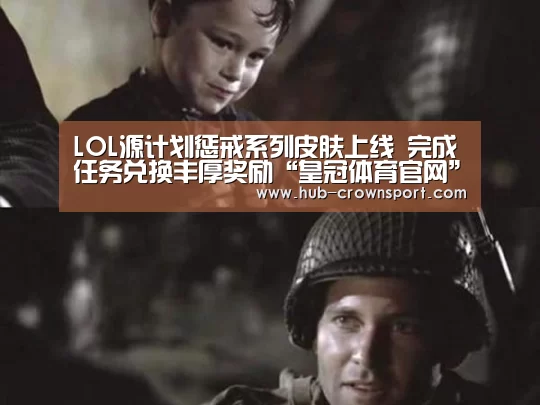 LOL源计划惩戒系列皮肤上线 完成任务兑换丰厚奖励“皇冠体育官网”(图4) 皇冠体育网址
