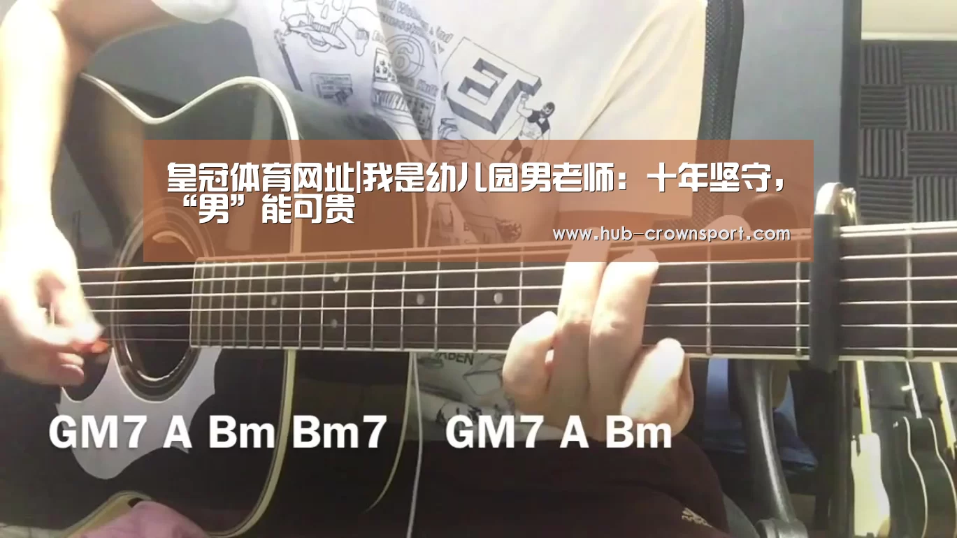 皇冠体育网址|我是幼儿园男老师：十年坚守，“男”能可贵