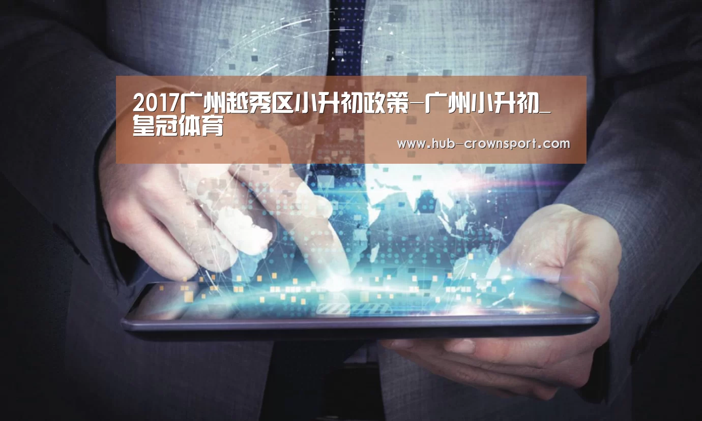2017广州越秀区小升初政策-广州小升初_皇冠体育(图1) 皇冠体育