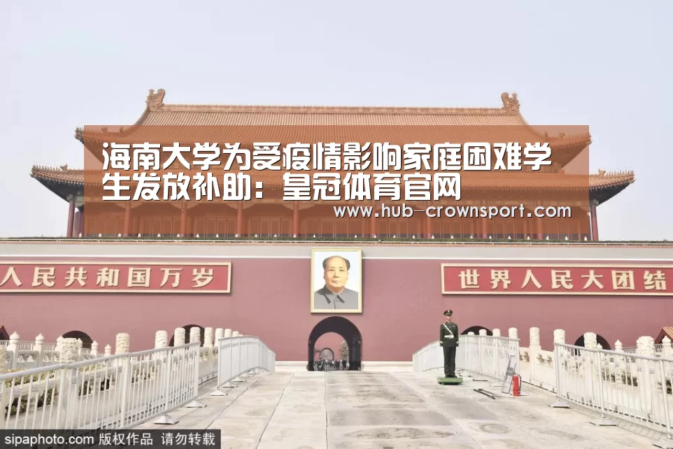 海南大学为受疫情影响家庭困难学生发放补助:皇冠体育官网(图2) 皇冠体育网址