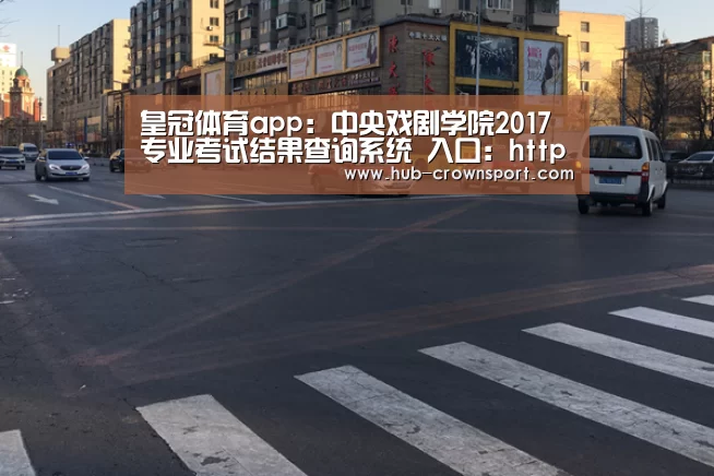 皇冠体育app:中央戏剧学院2017专业考试结果查询系统 入口:http://zhaosheng.zhongxi.cn/Manager/(图1) 皇冠体育