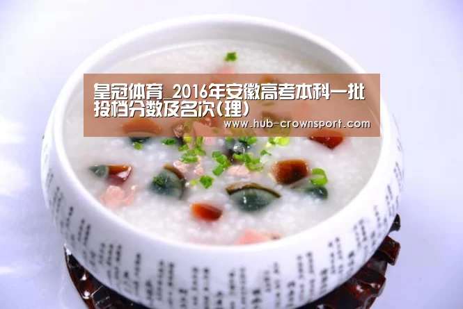 皇冠体育_2016年安徽高考本科一批投档分数及名次(理)(图1) 皇冠体育网址