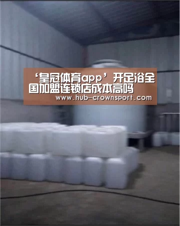 ‘皇冠体育app’开足浴全国加盟连锁店成本高吗(图2) 皇冠体育官网