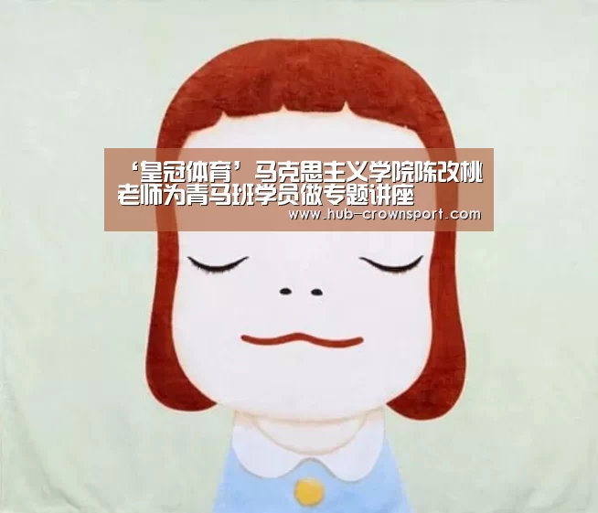 ‘皇冠体育’马克思主义学院陈改桃老师为青马班学员做专题讲座(图4) 皇冠体育