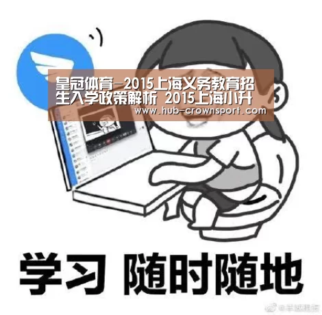 皇冠体育-2015上海义务教育招生入学政策解析 2015上海小升初(图1) 皇冠体育官网